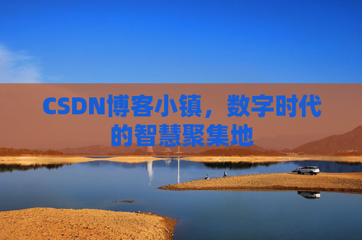 CSDN博客小镇,数字时代的智慧聚集地